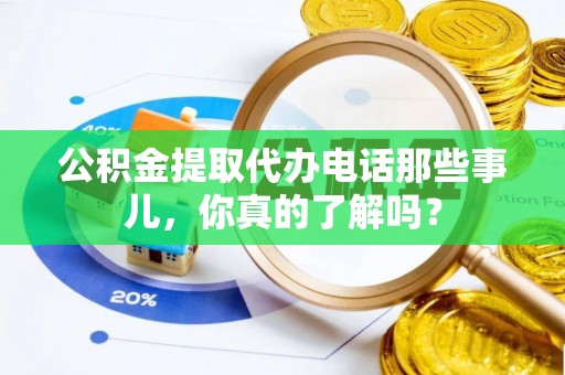 湖滨公积金提取代办电话那些事儿，你真的了解吗？