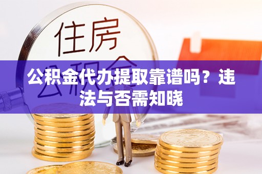 湖滨公积金代办提取靠谱吗？违法与否需知晓