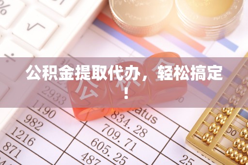 湖滨公积金提取代办，轻松搞定！