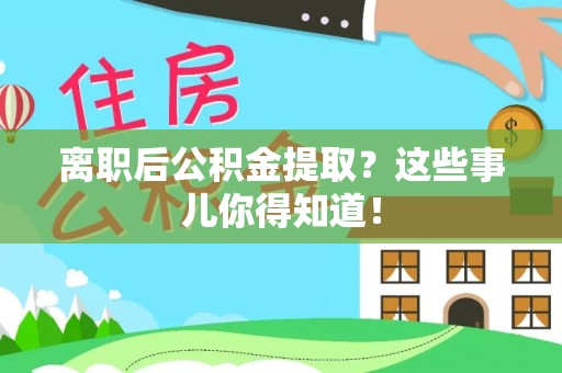 湖滨离职后公积金提取？这些事儿你得知道！
