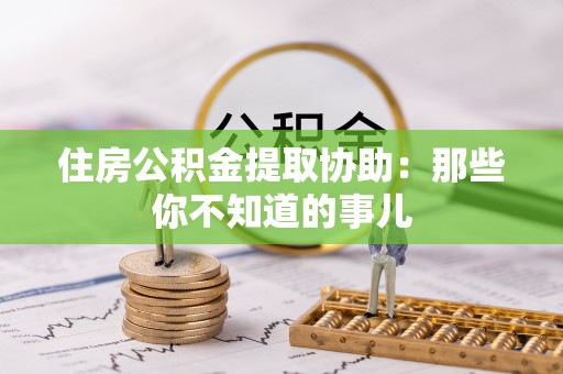湖滨住房公积金提取协助：那些你不知道的事儿