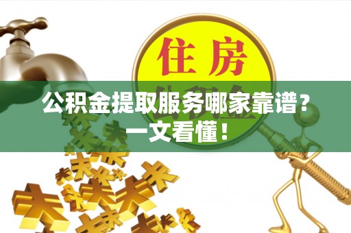 湖滨公积金提取服务哪家靠谱？一文看懂！
