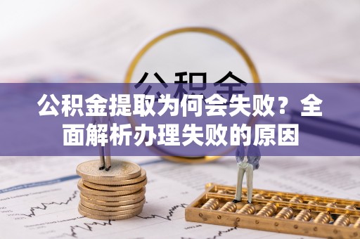 湖滨公积金提取为何会失败？全面解析办理失败的原因