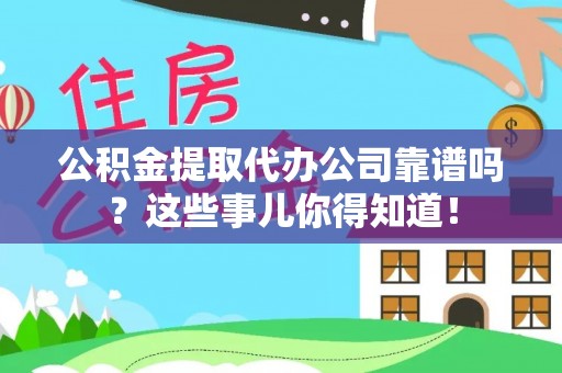 湖滨公积金提取代办公司靠谱吗？这些事儿你得知道！