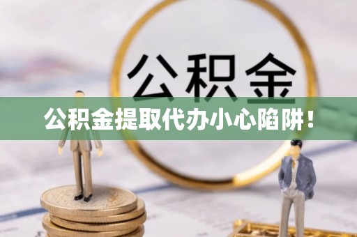 湖滨公积金提取代办小心陷阱！