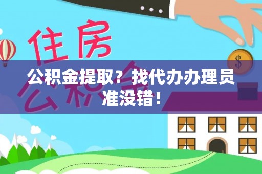 湖滨公积金提取？找代办办理员准没错！
