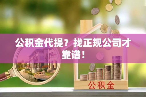 湖滨公积金代提？找正规公司才靠谱！