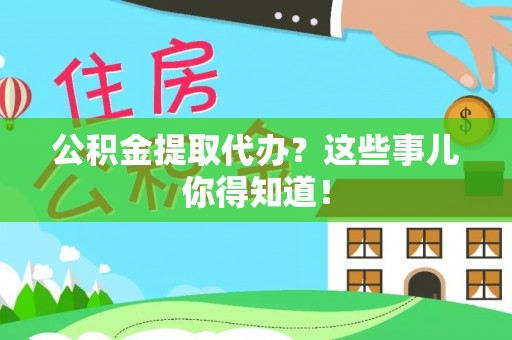湖滨公积金提取代办？这些事儿你得知道！