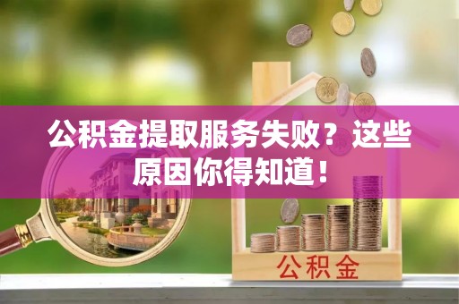 湖滨公积金提取服务失败？这些原因你得知道！