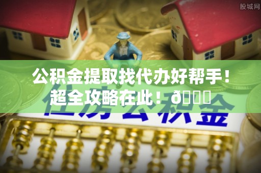 湖滨公积金提取找代办好帮手！超全攻略在此！😎