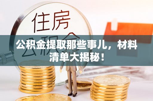 湖滨公积金提取那些事儿，材料清单大揭秘！