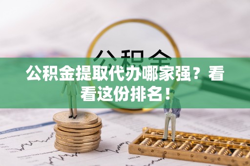 湖滨公积金提取代办哪家强？看看这份排名！
