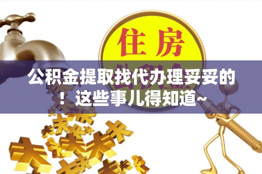 湖滨公积金提取找代办理妥妥的！这些事儿得知道~