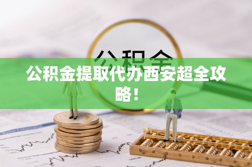 湖滨公积金提取代办西安超全攻略！