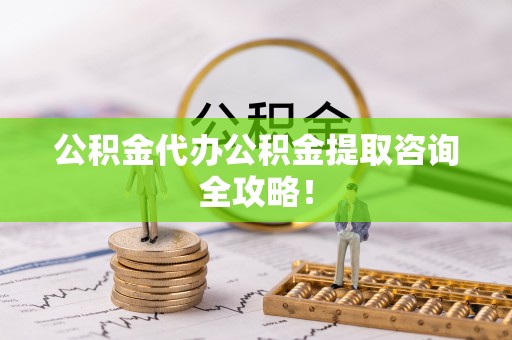 湖滨公积金代办公积金提取咨询全攻略！