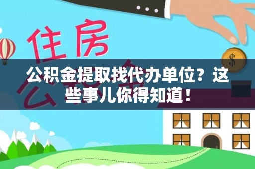 湖滨公积金提取找代办单位？这些事儿你得知道！