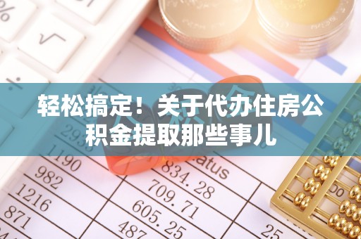 湖滨轻松搞定！关于代办住房公积金提取那些事儿
