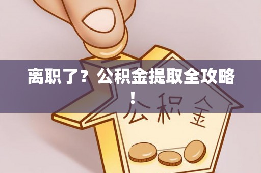 湖滨离职了？公积金提取全攻略！