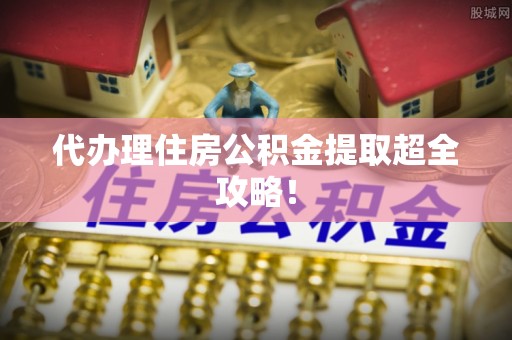 湖滨代办理住房公积金提取超全攻略！