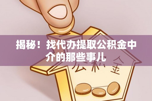 湖滨揭秘！找代办提取公积金中介的那些事儿