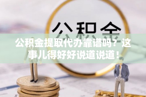 湖滨公积金提取代办靠谱吗？这事儿得好好说道说道！