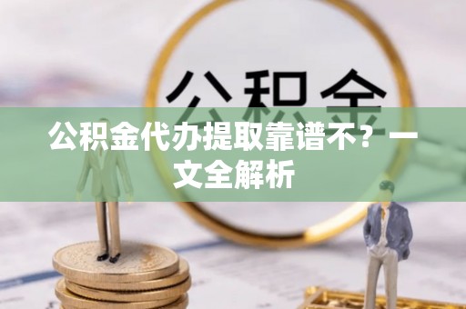 湖滨公积金代办提取靠谱不？一文全解析