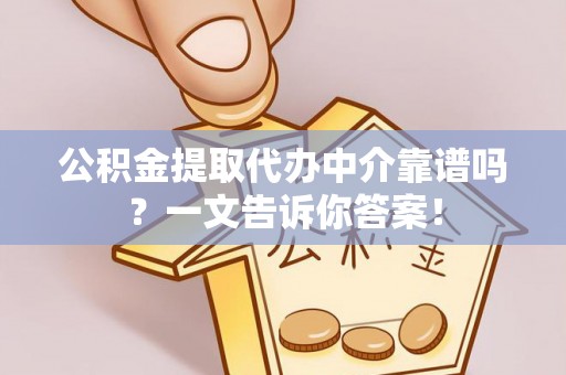 湖滨公积金提取代办中介靠谱吗？一文告诉你答案！