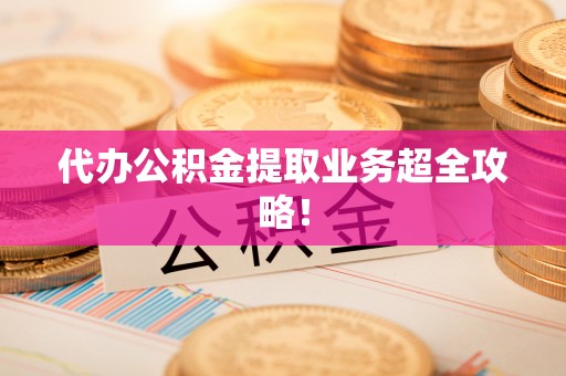 湖滨代办公积金提取业务超全攻略！