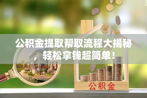 湖滨公积金提取帮取流程大揭秘，轻松拿钱超简单！