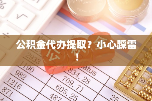 湖滨公积金代办提取？小心踩雷！