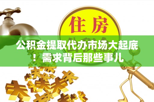 湖滨公积金提取代办市场大起底！需求背后那些事儿