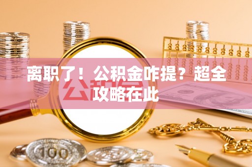 湖滨离职了！公积金咋提？超全攻略在此