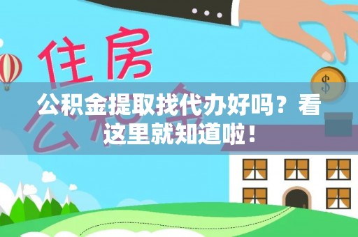 湖滨公积金提取找代办好吗？看这里就知道啦！