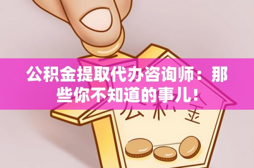 湖滨公积金提取代办咨询师：那些你不知道的事儿！