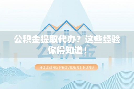 湖滨公积金提取代办？这些经验你得知道！