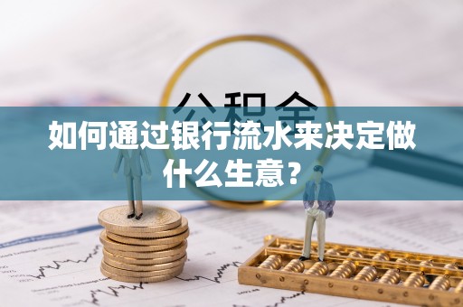 湖滨如何通过银行流水来决定做什么生意？