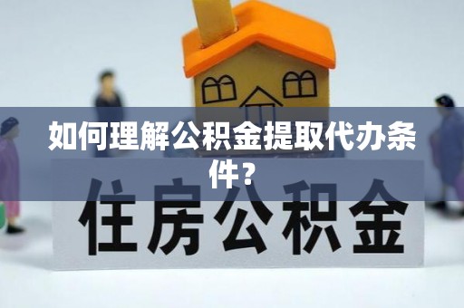 湖滨如何理解公积金提取代办条件？