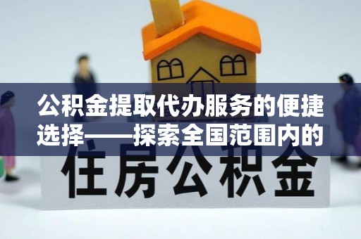 湖滨公积金提取代办服务的便捷选择——探索全国范围内的优质服务提供商
