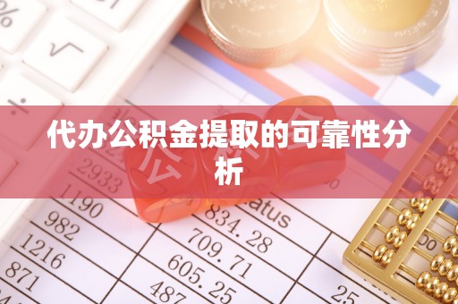湖滨代办公积金提取的可靠性分析