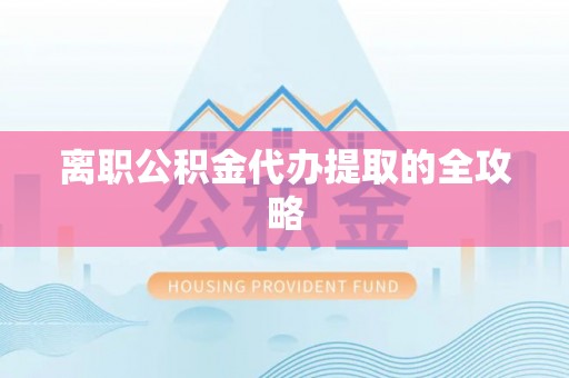 湖滨离职公积金代办提取的全攻略