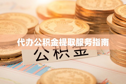 湖滨代办公积金提取服务指南
