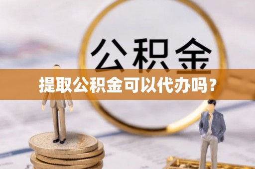 湖滨提取公积金可以代办吗？