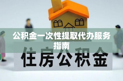 湖滨公积金一次性提取代办服务指南