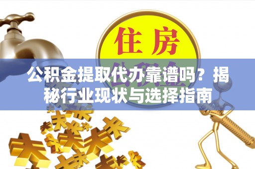 湖滨公积金提取代办靠谱吗？揭秘行业现状与选择指南