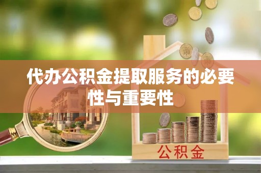 湖滨代办公积金提取服务的必要性与重要性