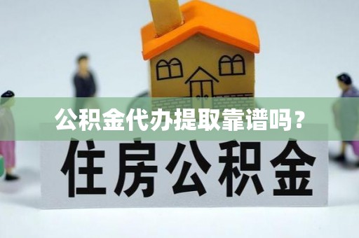 湖滨公积金代办提取靠谱吗？