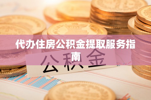 湖滨代办住房公积金提取服务指南