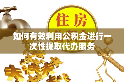 湖滨如何有效利用公积金进行一次性提取代办服务