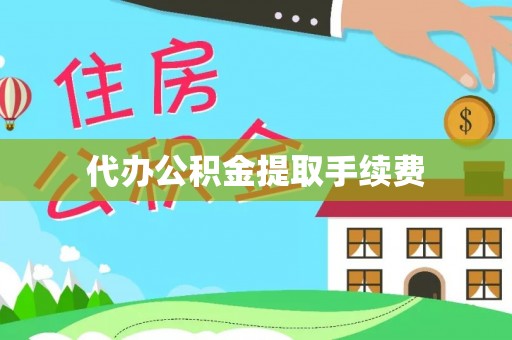 湖滨代办公积金提取手续费