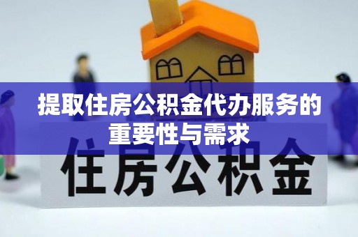 湖滨提取住房公积金代办服务的重要性与需求